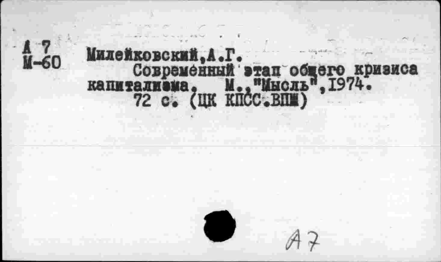 ﻿fiJcn Милейковскмй.А.Г.
“^и Современный атап обжог© кризиса капжталжама. И.,"Мысль",1974.
72 с. (ЦК КПСС.ВП1)